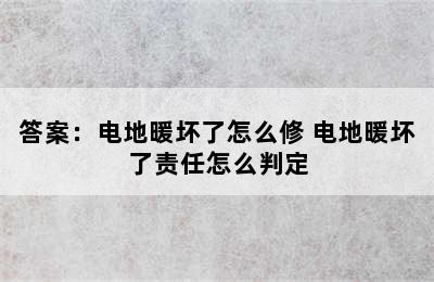 答案：电地暖坏了怎么修 电地暖坏了责任怎么判定